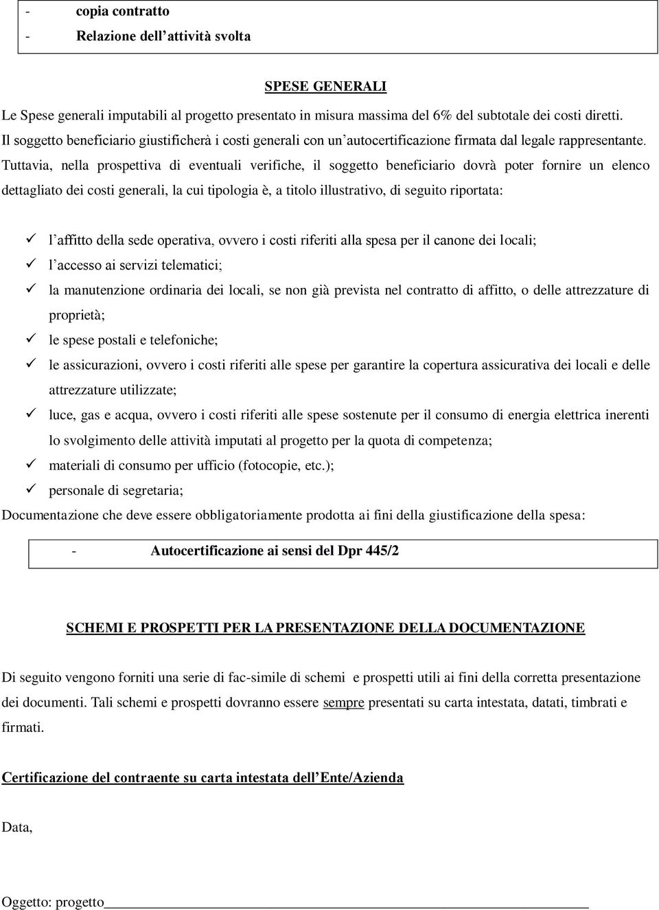 Tuttavia, nella prospettiva di eventuali verifiche, il soggetto beneficiario dovrà poter fornire un elenco dettagliato dei costi generali, la cui tipologia è, a titolo illustrativo, di seguito