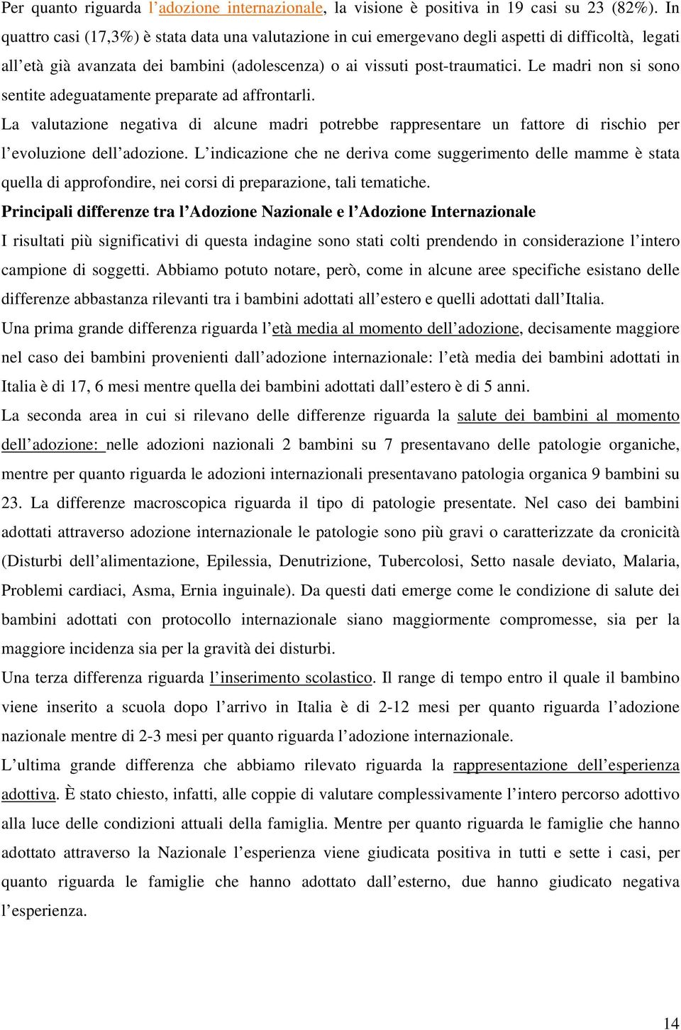 Le madri non si sono sentite adeguatamente preparate ad affrontarli. La valutazione negativa di alcune madri potrebbe rappresentare un fattore di rischio per l evoluzione dell adozione.