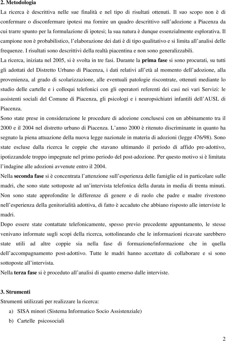 essenzialmente esplorativa. Il campione non è probabilistico, l elaborazione dei dati è di tipo qualitativo e si limita all analisi delle frequenze.