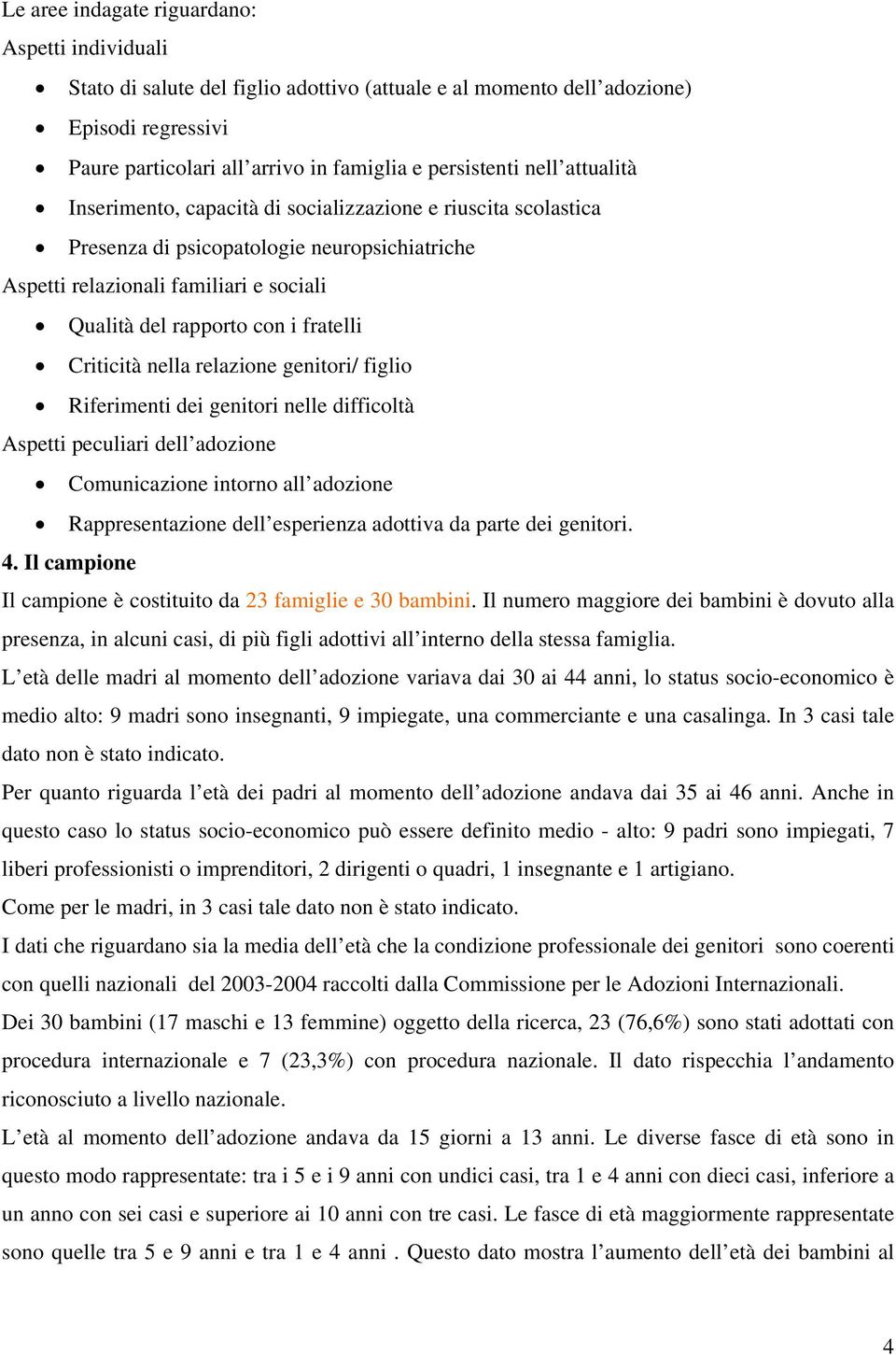 Criticità nella relazione genitori/ figlio Riferimenti dei genitori nelle difficoltà Aspetti peculiari dell adozione Comunicazione intorno all adozione Rappresentazione dell esperienza adottiva da