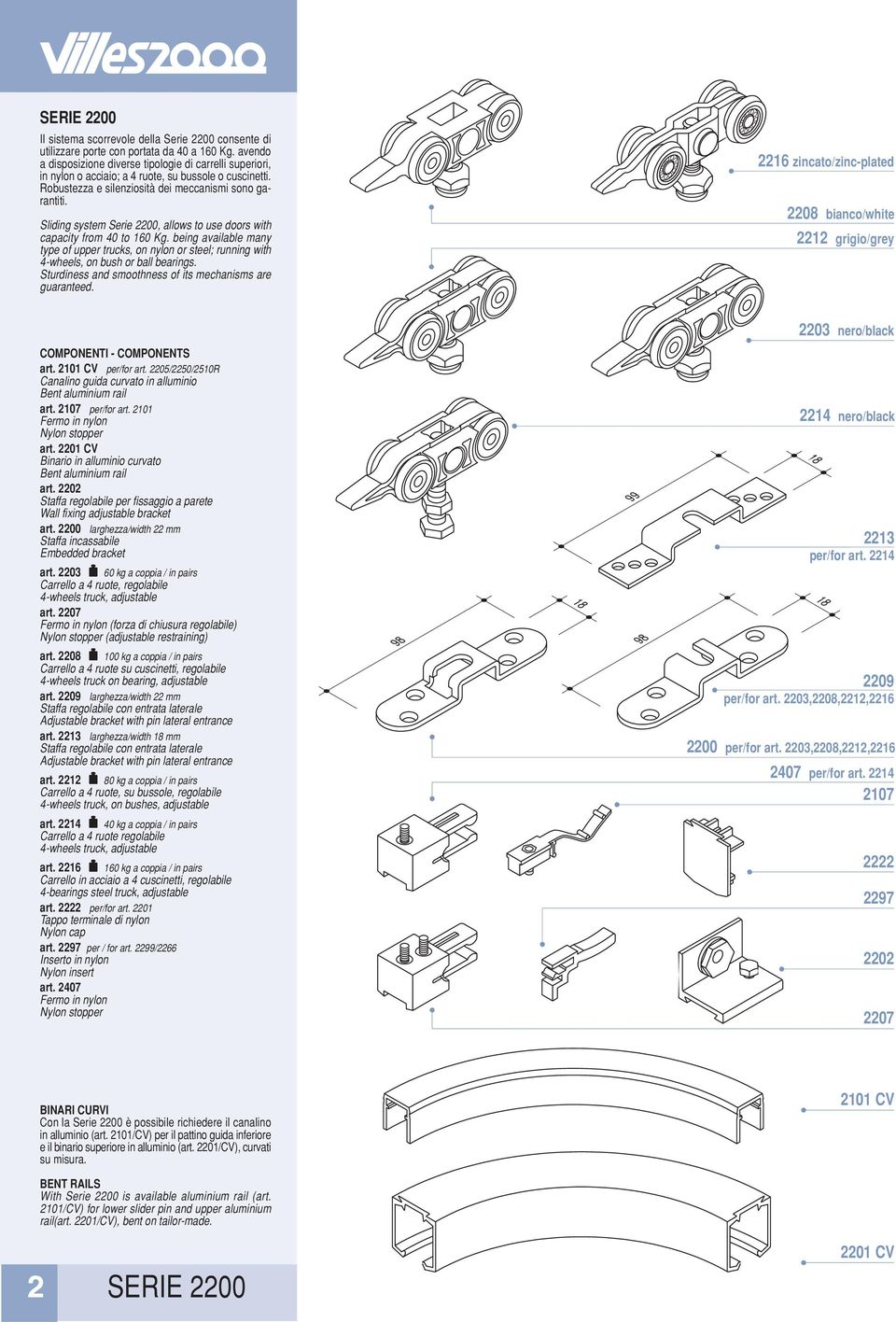 Sliding system Serie 2200, allows to use doors with capacity from 40 to 160 Kg. being available many type of upper trucks, on nylon or steel; running with 4-wheels, on bush or ball bearings.