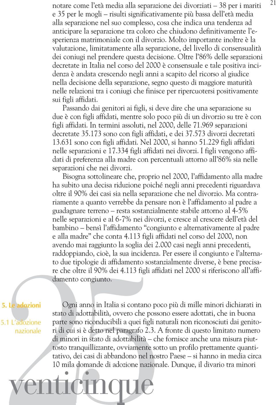 complesso, cosa che indica una tendenza ad anticipare la separazione tra coloro che chiudono definitivamente l esperienza matrimoniale con il divorzio.