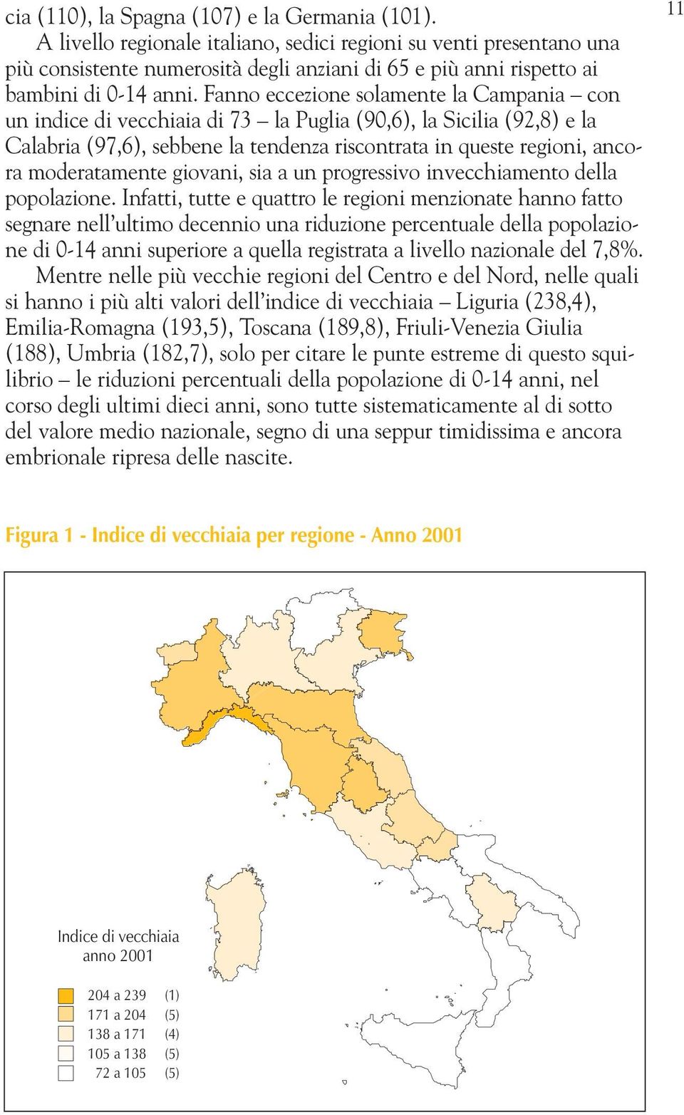 Fanno eccezione solamente la Campania con un indice di vecchiaia di 73 la Puglia (90,6), la Sicilia (92,8) e la Calabria (97,6), sebbene la tendenza riscontrata in queste regioni, ancora