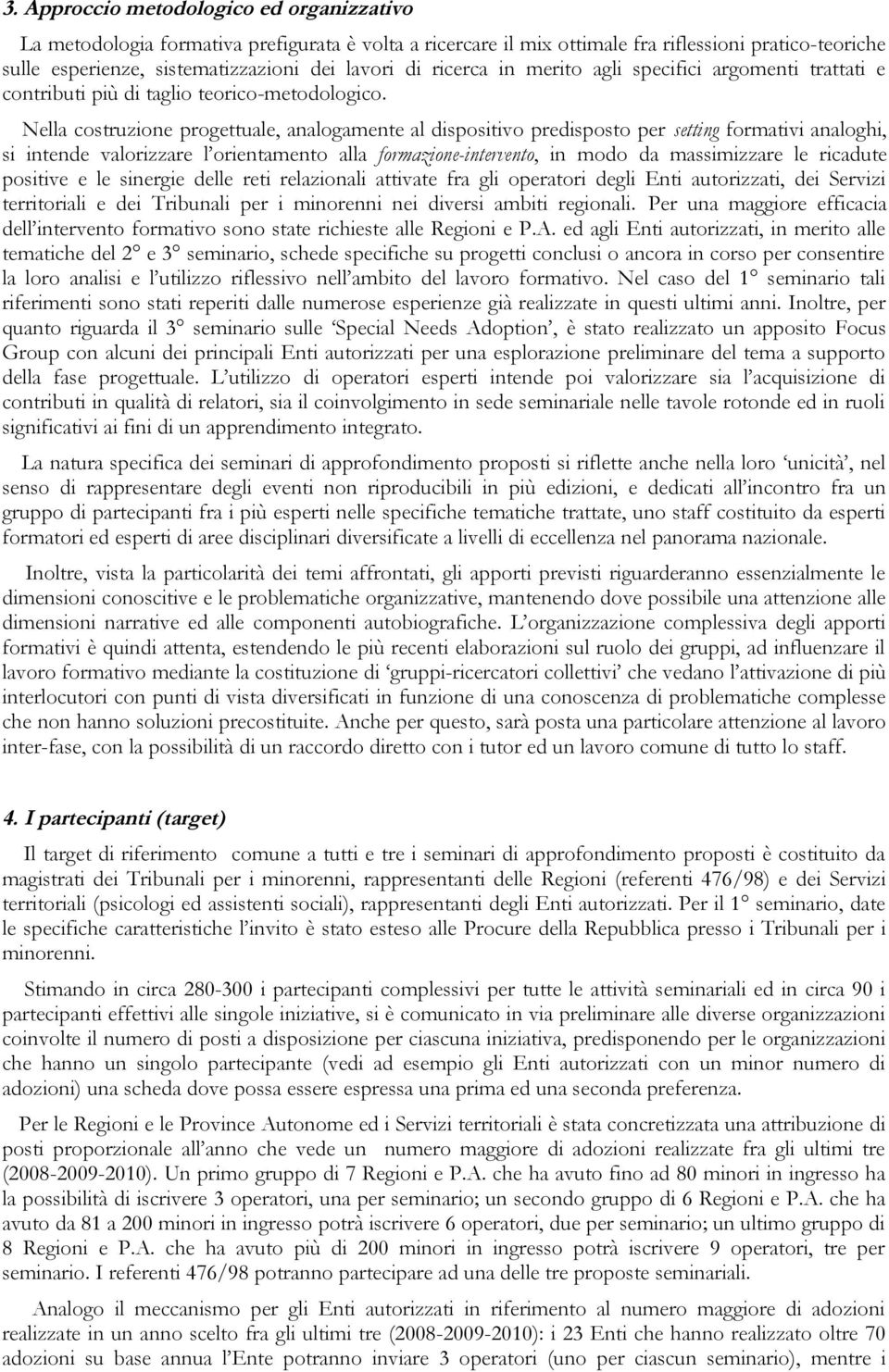 Nella costruzione progettuale, analogamente al dispositivo predisposto per setting formativi analoghi, si intende valorizzare l orientamento alla formazione-intervento, in modo da massimizzare le