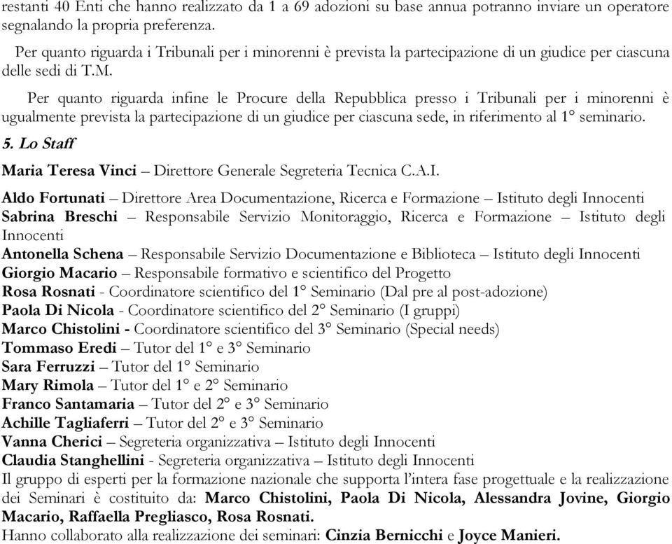 Per quanto riguarda infine le Procure della Repubblica presso i Tribunali per i minorenni è ugualmente prevista la partecipazione di un giudice per ciascuna sede, in riferimento al 1 seminario. 5.