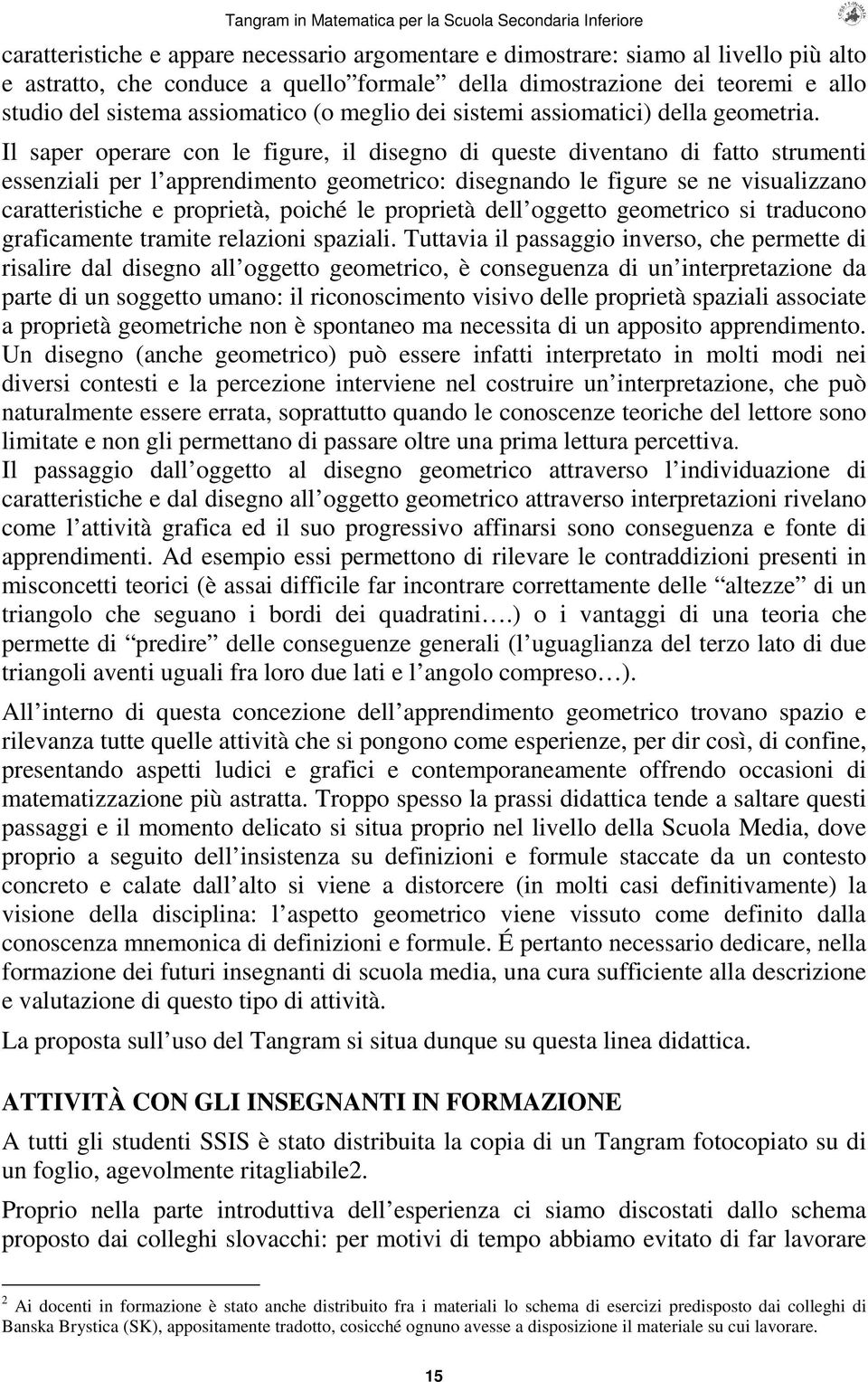 Il saper operare con le figure, il disegno di queste diventano di fatto strumenti essenziali per l apprendimento geometrico: disegnando le figure se ne visualizzano caratteristiche e proprietà,