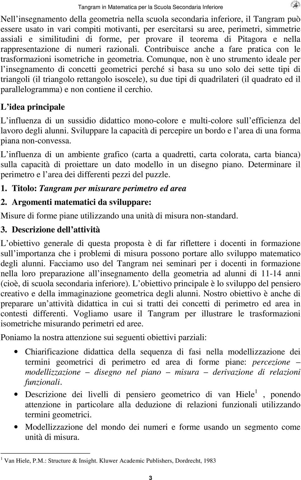 Comunque, non è uno strumento ideale per l insegnamento di concetti geometrici perché si basa su uno solo dei sette tipi di triangoli (il triangolo rettangolo isoscele), su due tipi di quadrilateri