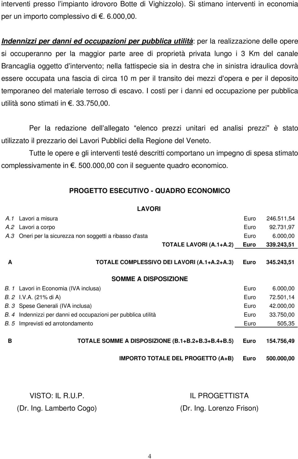 intervento; nella fattispecie sia in destra che in sinistra idraulica dovrà essere occupata una fascia di circa 10 m per il transito dei mezzi d opera e per il deposito temporaneo del materiale