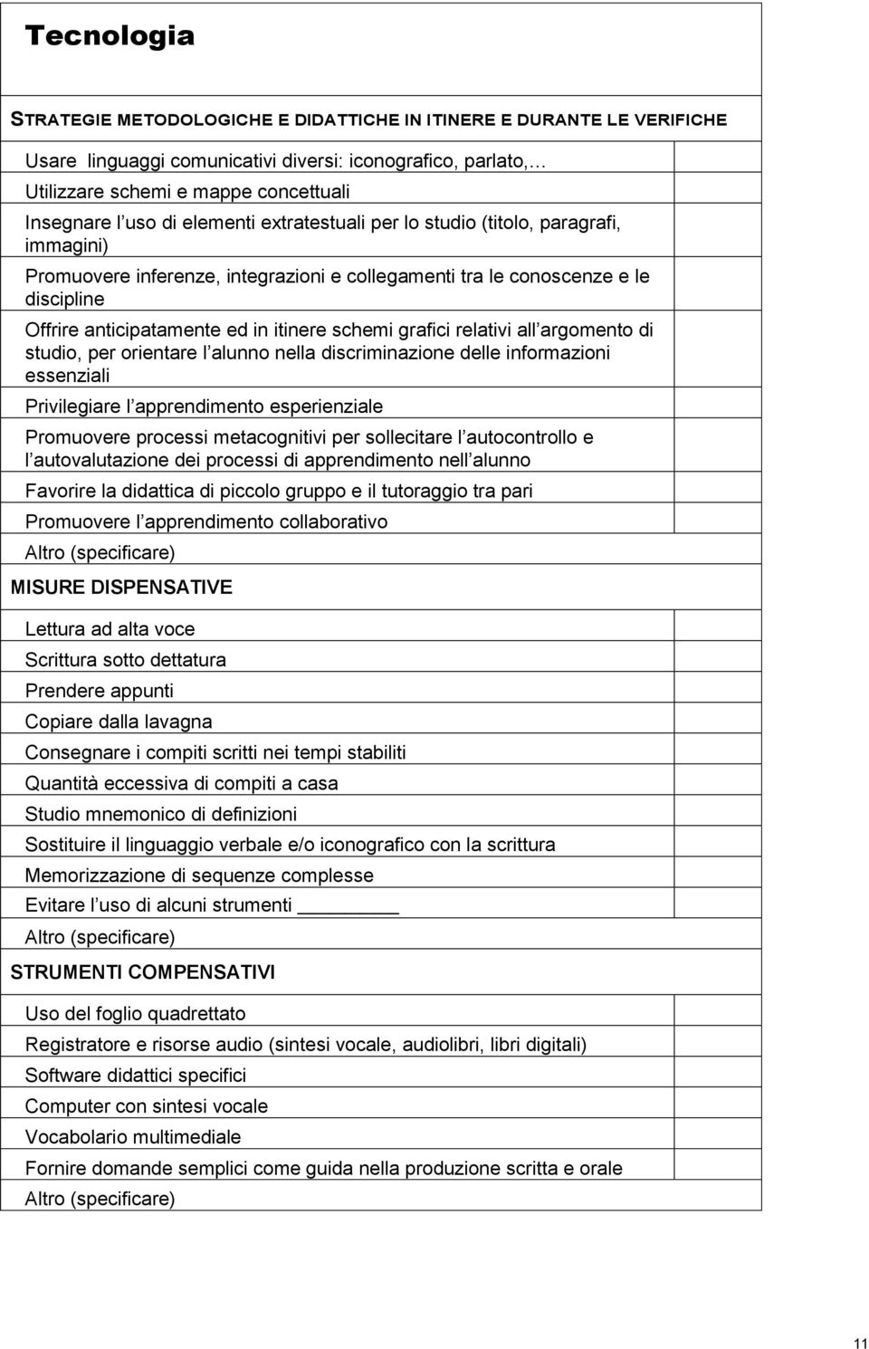 grafici relativi all argomento di studio, per orientare l alunno nella discriminazione delle informazioni essenziali Privilegiare l apprendimento esperienziale Promuovere processi metacognitivi per