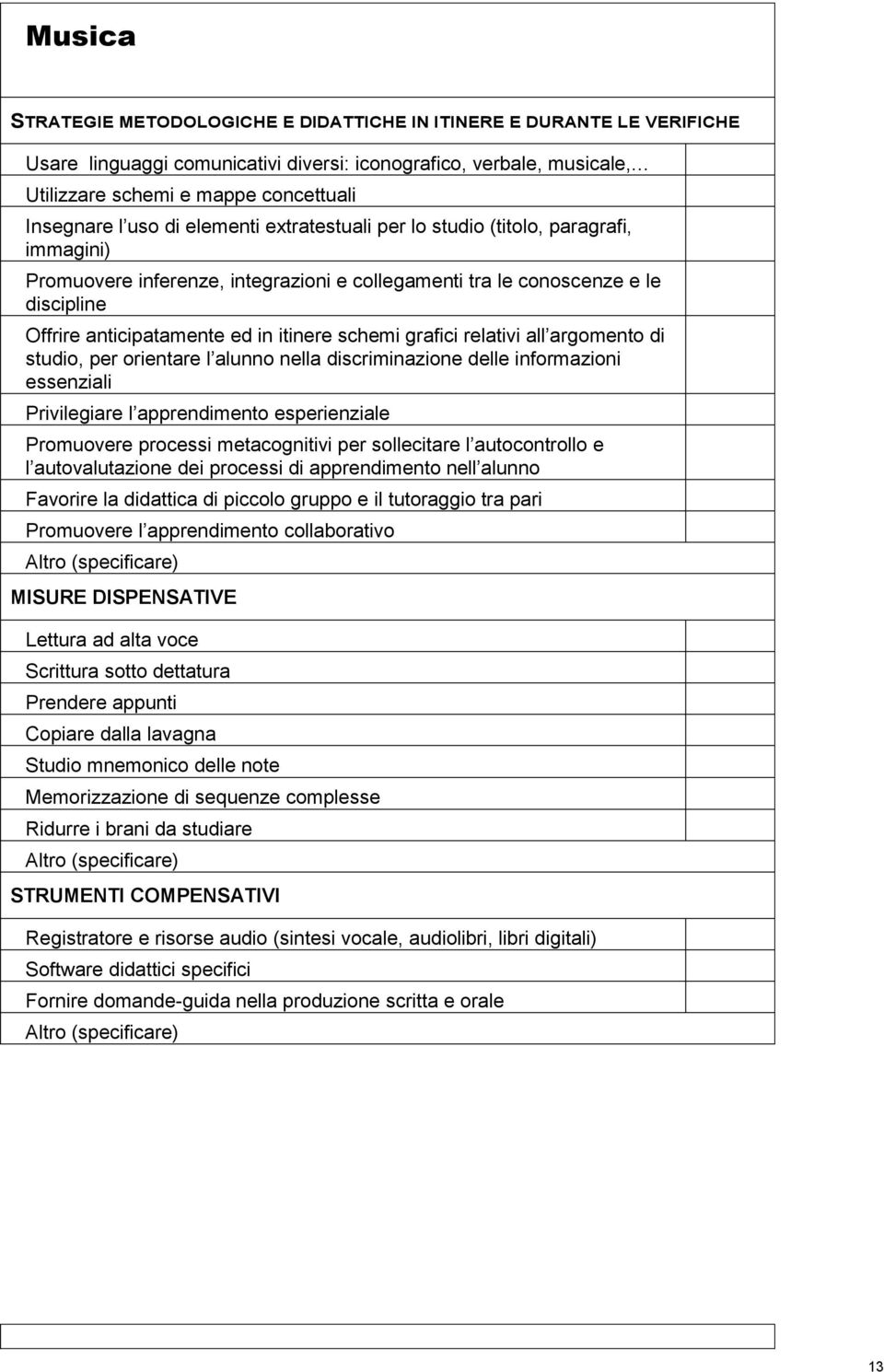 schemi grafici relativi all argomento di studio, per orientare l alunno nella discriminazione delle informazioni essenziali Privilegiare l apprendimento esperienziale Promuovere processi