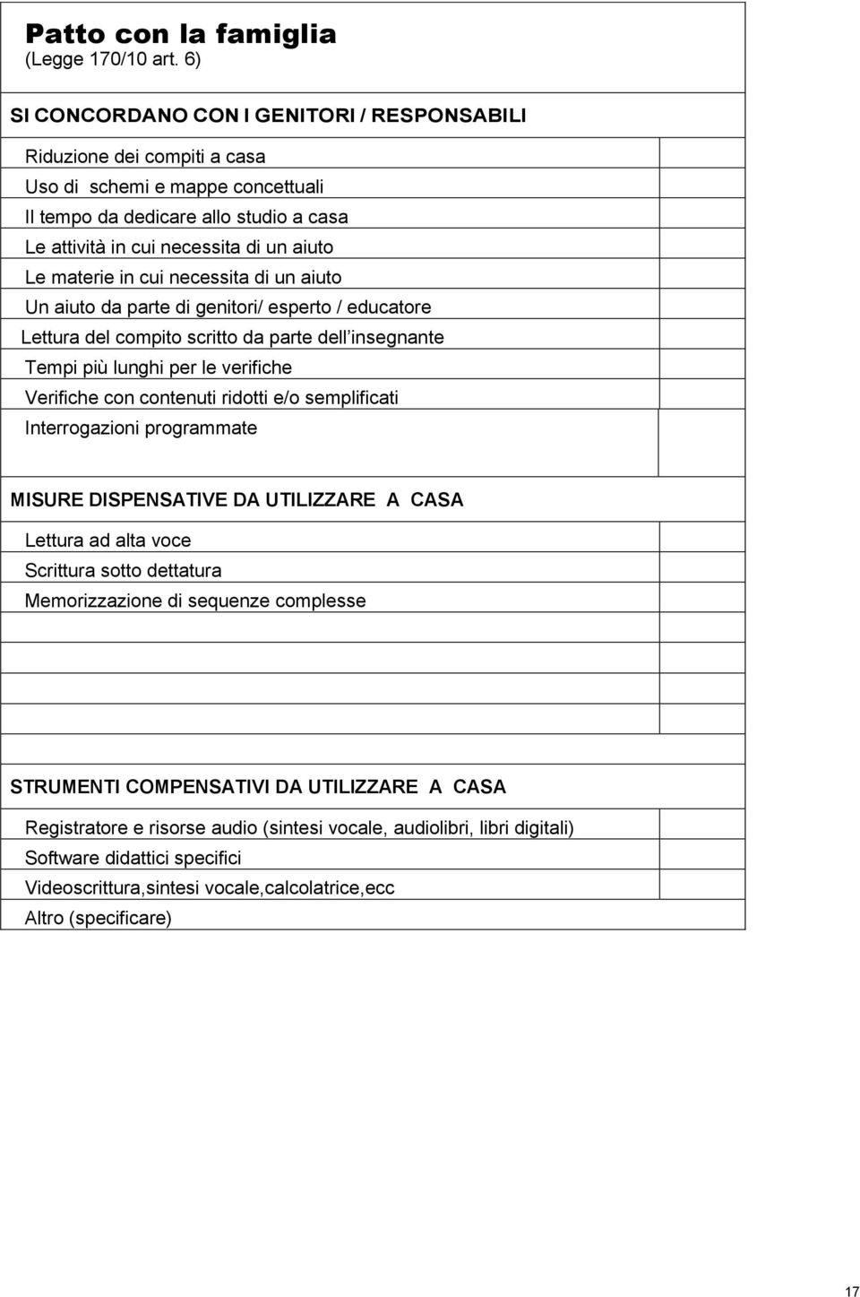 materie in cui necessita di un aiuto Un aiuto da parte di genitori/ esperto / educatore Lettura del compito scritto da parte dell insegnante Tempi più lunghi per le verifiche Verifiche con contenuti