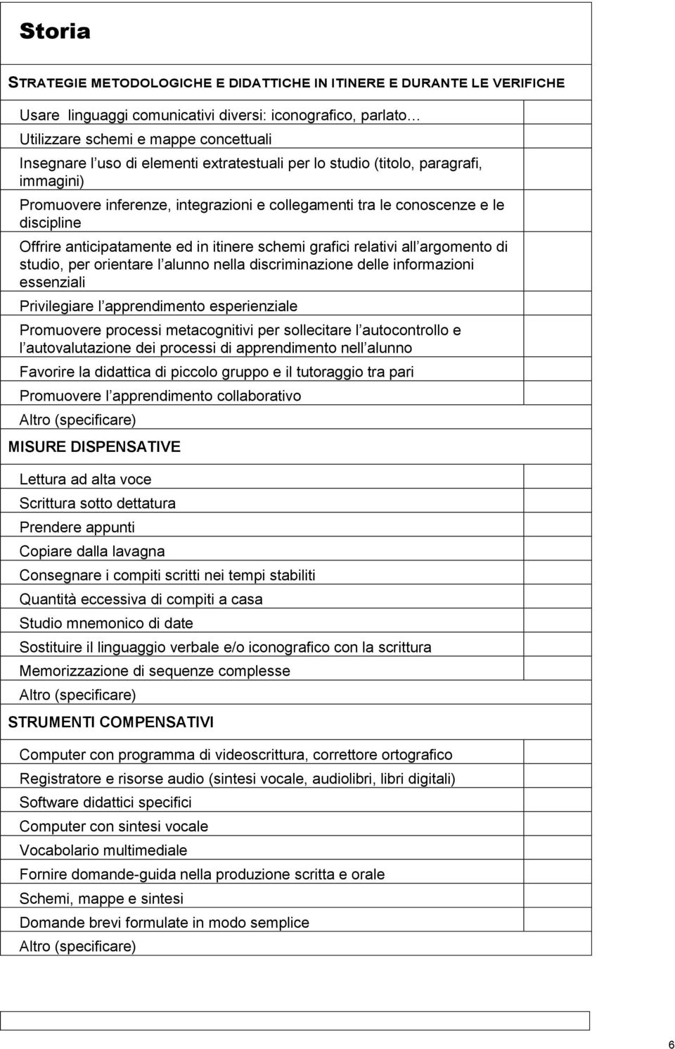 grafici relativi all argomento di studio, per orientare l alunno nella discriminazione delle informazioni essenziali Privilegiare l apprendimento esperienziale Promuovere processi metacognitivi per