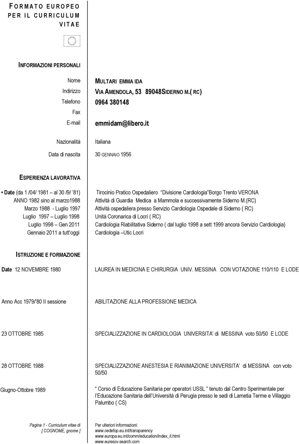 1998 Gen 2011 Gennaio 2011 a tutt oggi Tirocinio Pratico Ospedaliero Divisione Cardiologia Borgo Trento VERONA Attività di Guardia Medica a Mammola e successivamente Siderno M.