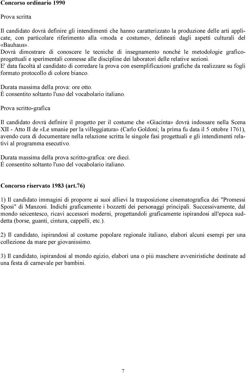 Dovrà dimostrare di conoscere le tecniche di insegnamento nonché le metodologie graficoprogettuali e sperimentali connesse alle discipline dei laboratori delle relative sezioni.