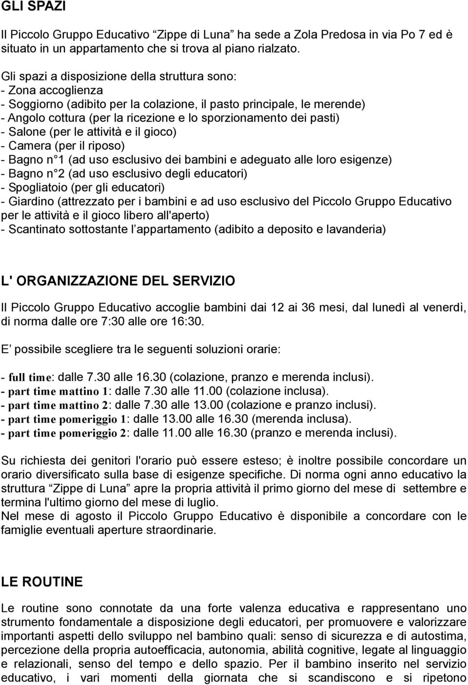 pasti) - Salone (per le attività e il gioco) - Camera (per il riposo) - Bagno n 1 (ad uso esclusivo dei bambini e adeguato alle loro esigenze) - Bagno n 2 (ad uso esclusivo degli educatori) -