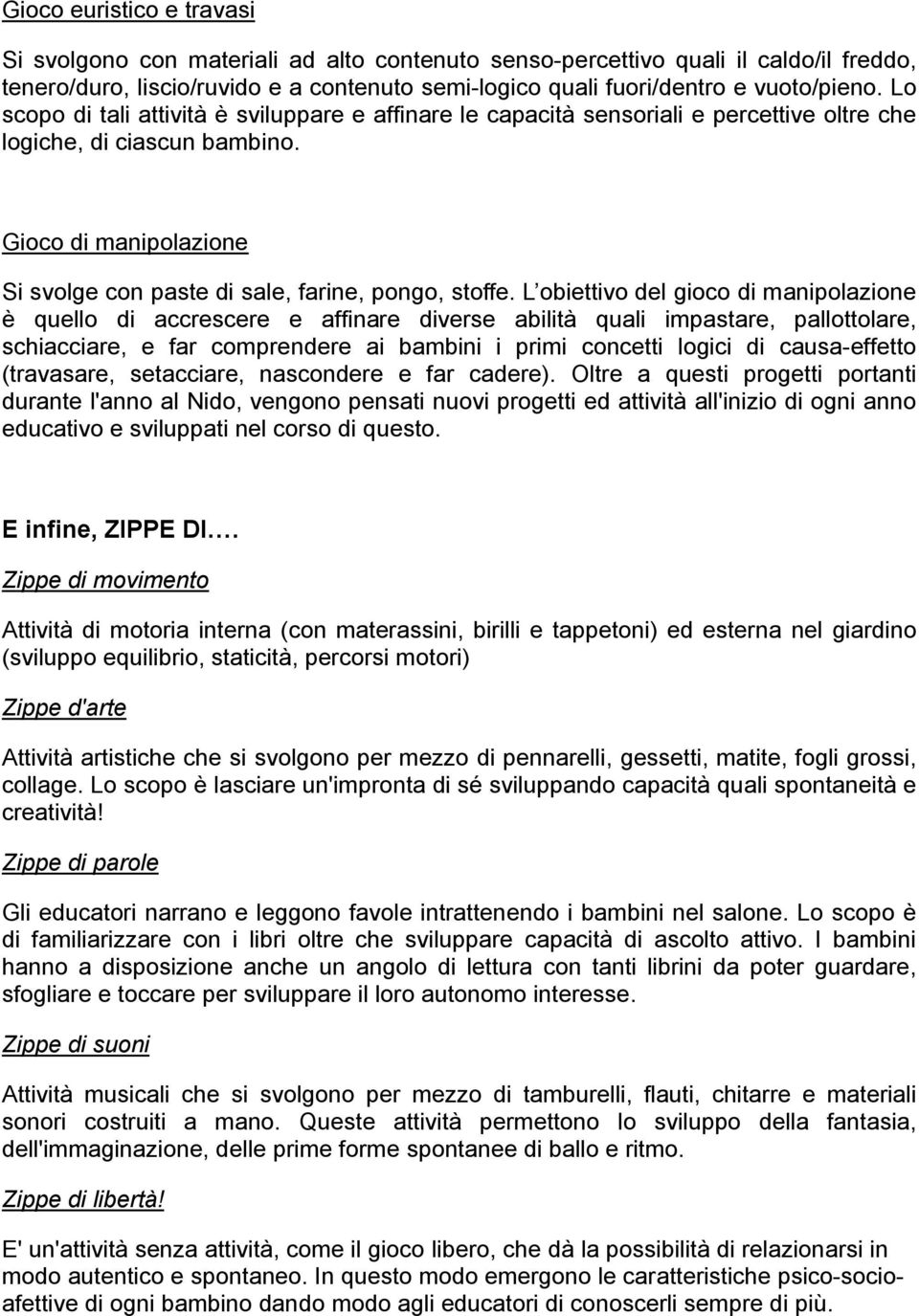 L obiettivo del gioco di manipolazione è quello di accrescere e affinare diverse abilità quali impastare, pallottolare, schiacciare, e far comprendere ai bambini i primi concetti logici di