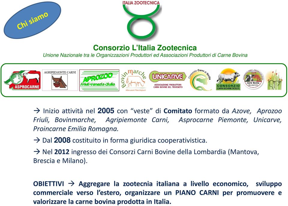 Dal 2008 costituito in forma giuridica cooperativistica. Nel 2012 ingresso dei Consorzi Carni Bovine della Lombardia (Mantova, Brescia e Milano).
