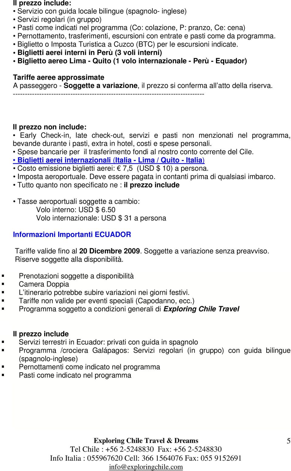 Biglietti aerei interni in Perù (3 voli interni) Biglietto aereo Lima - Quito (1 volo internazionale - Perù - Equador) Tariffe aeree approssimate A passeggero - Soggette a variazione, il prezzo si