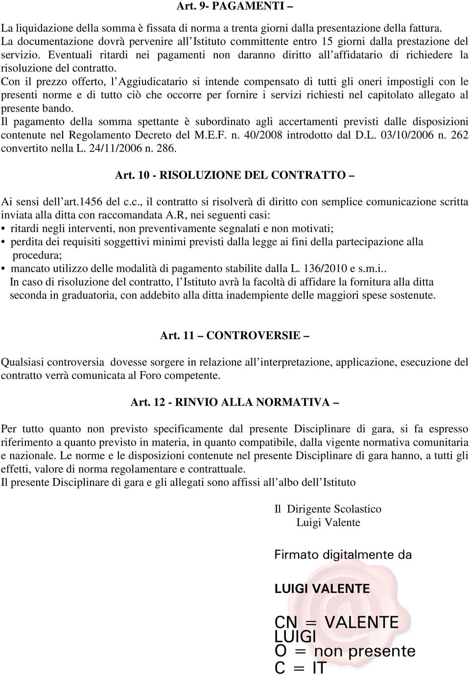 Eventuali ritardi nei pagamenti non daranno diritto all affidatario di richiedere la risoluzione del contratto.