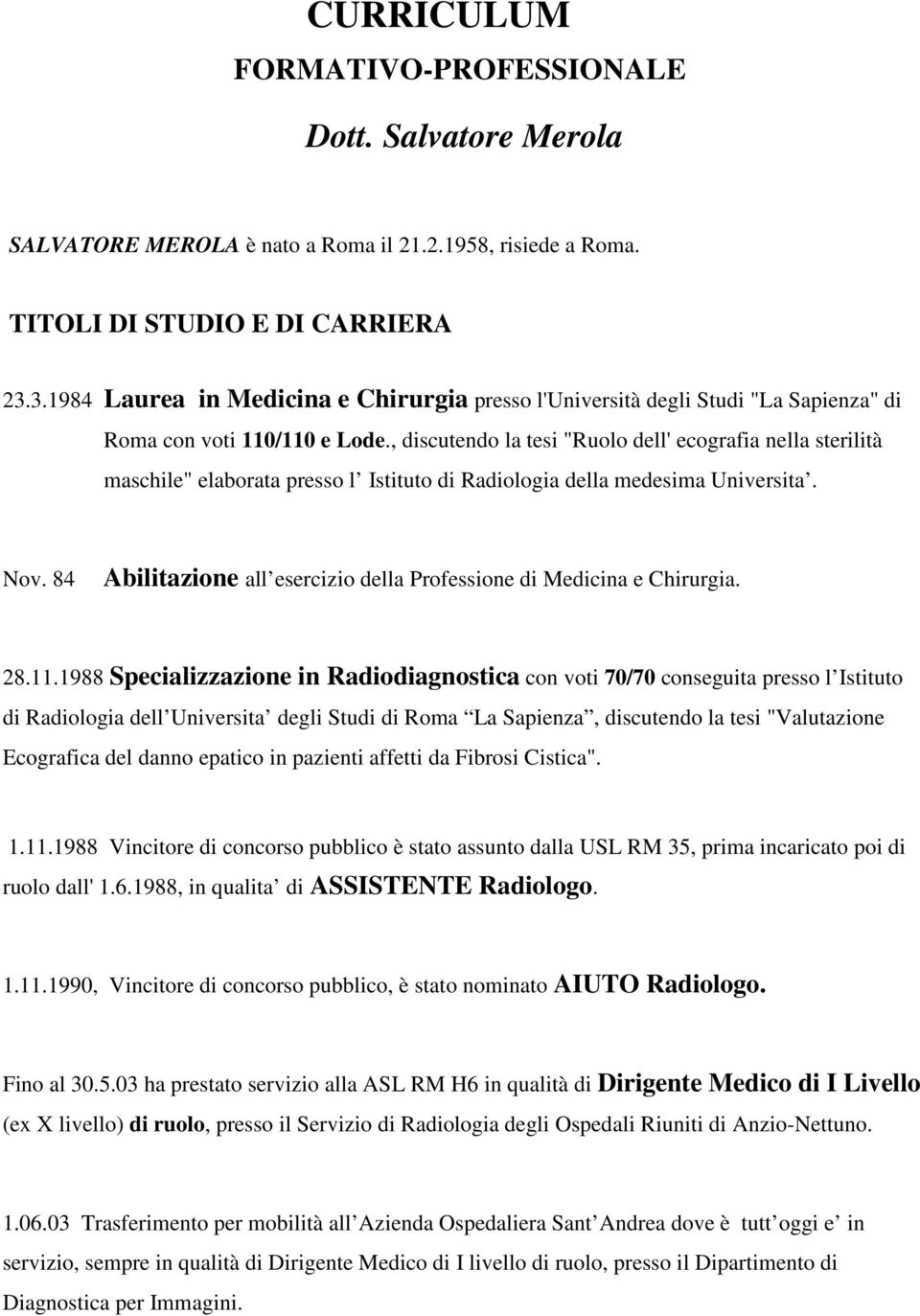 , discutendo la tesi "Ruolo dell' ecografia nella sterilità maschile" elaborata presso l Istituto di Radiologia della medesima Universita. Nov.