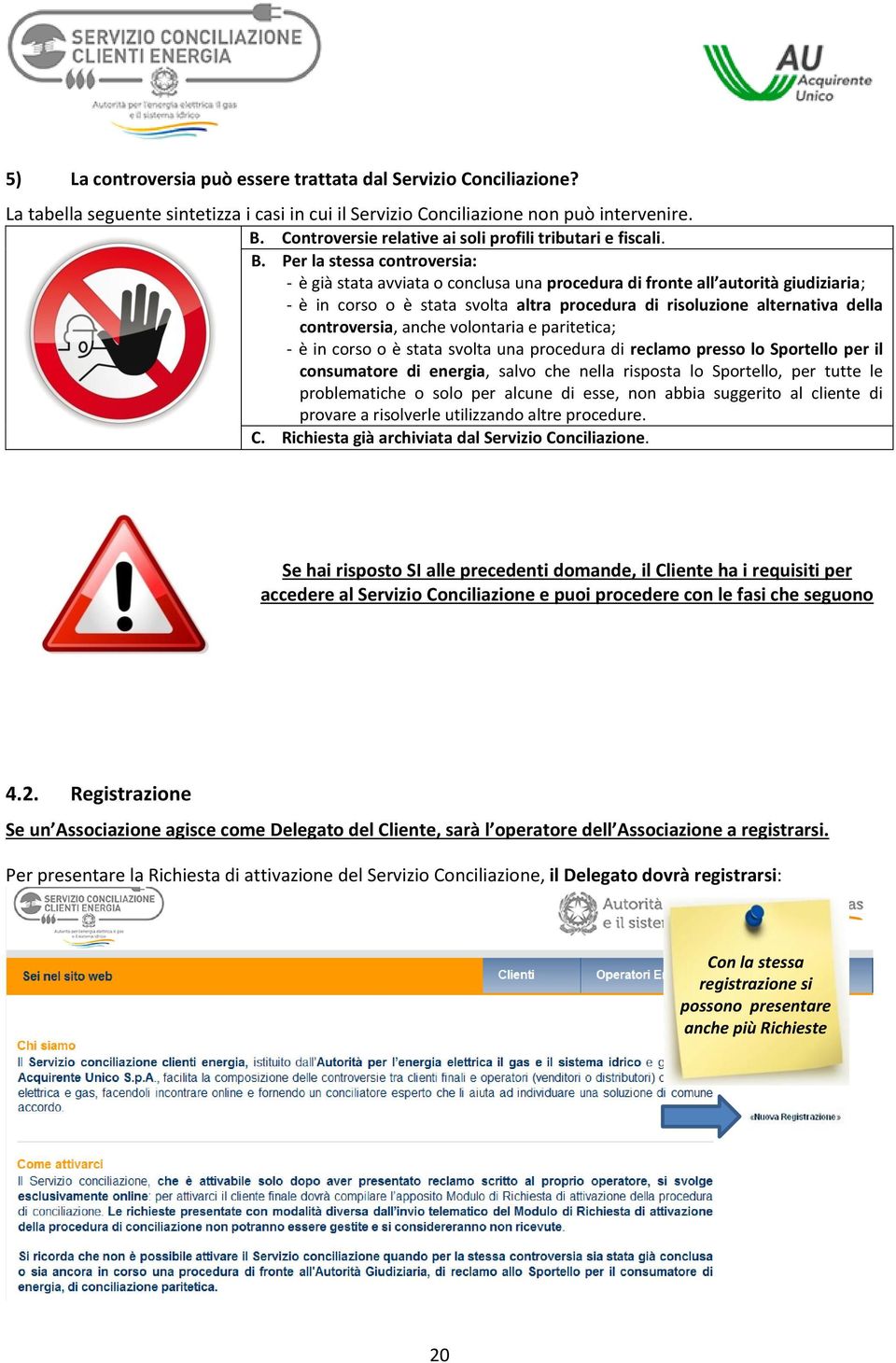 Per la stessa controversia: - è già stata avviata o conclusa una procedura di fronte all autorità giudiziaria; - è in corso o è stata svolta altra procedura di risoluzione alternativa della