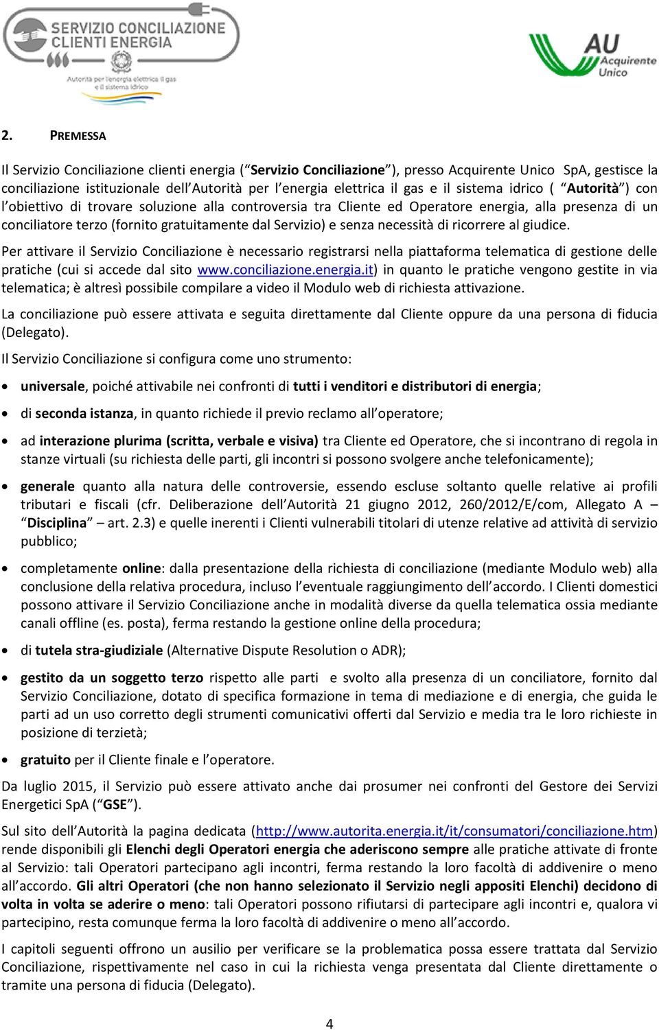 senza necessità di ricorrere al giudice. Per attivare il Servizio Conciliazione è necessario registrarsi nella piattaforma telematica di gestione delle pratiche (cui si accede dal sito www.