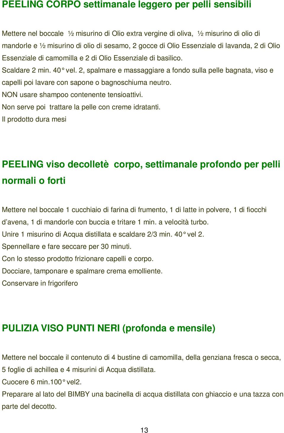 2, spalmare e massaggiare a fondo sulla pelle bagnata, viso e capelli poi lavare con sapone o bagnoschiuma neutro. NON usare shampoo contenente tensioattivi.