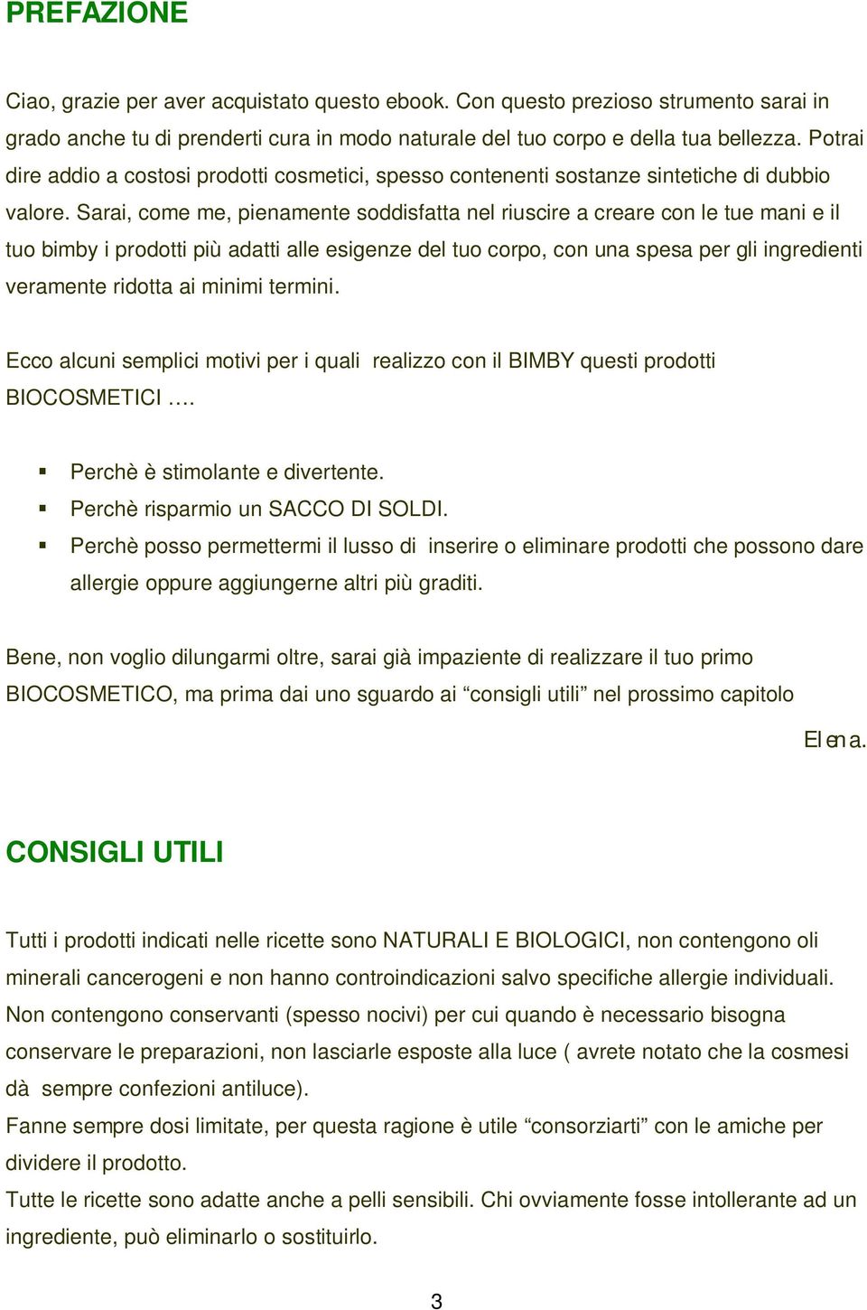 Sarai, come me, pienamente soddisfatta nel riuscire a creare con le tue mani e il tuo bimby i prodotti più adatti alle esigenze del tuo corpo, con una spesa per gli ingredienti veramente ridotta ai