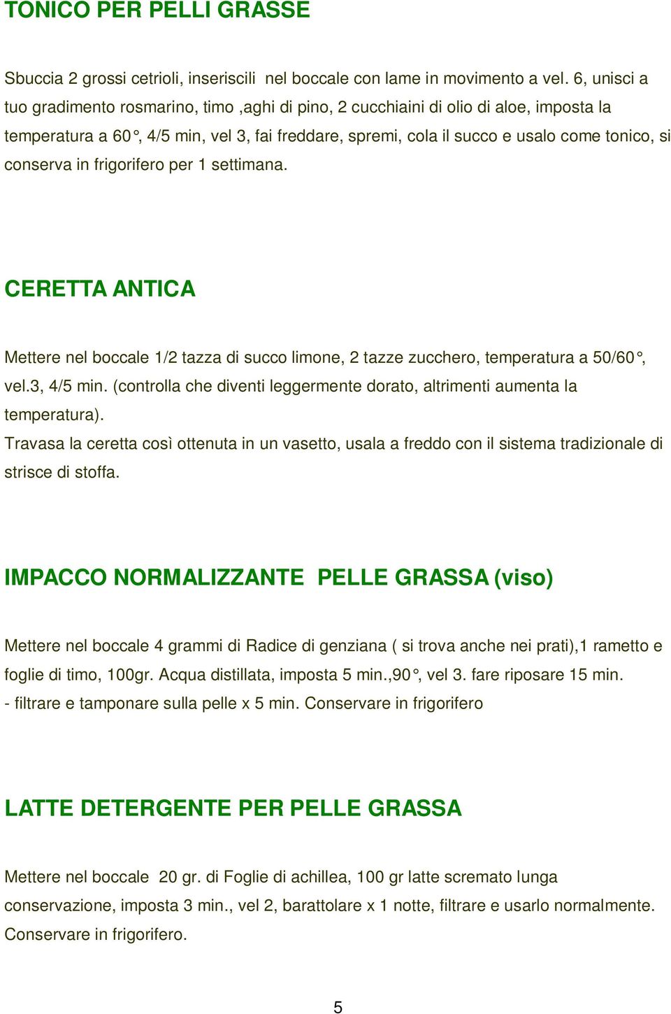 conserva in frigorifero per 1 settimana. CERETTA ANTICA Mettere nel boccale 1/2 tazza di succo limone, 2 tazze zucchero, temperatura a 50/60, vel.3, 4/5 min.