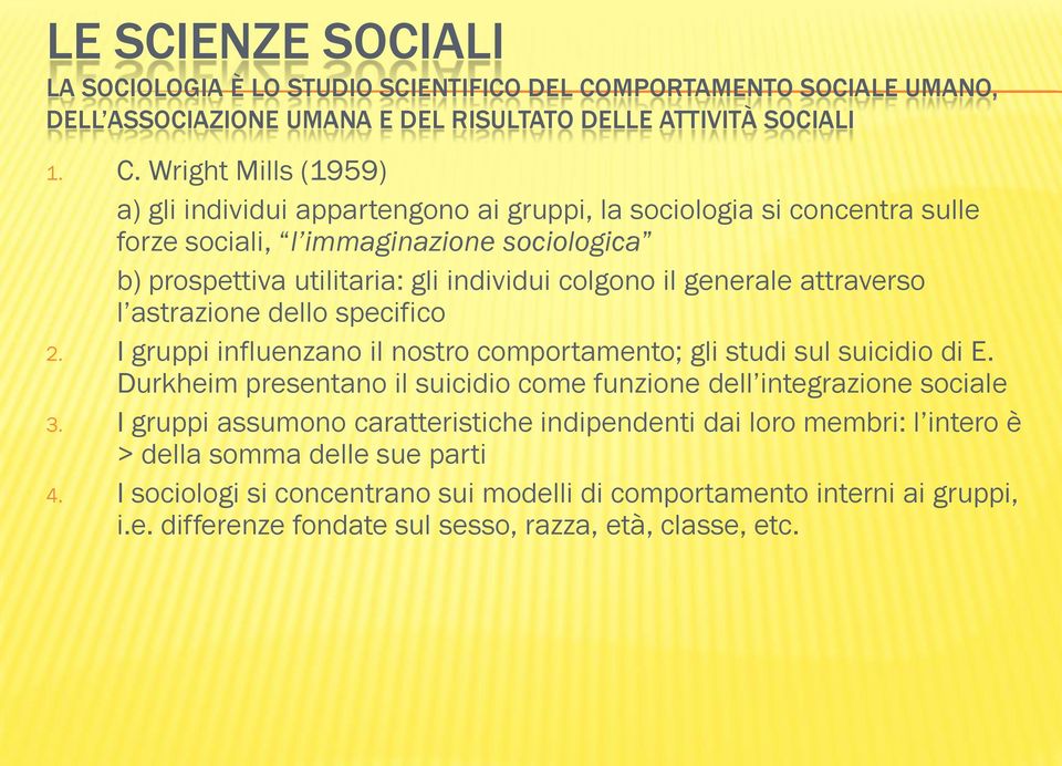 Wright Mills (1959) a) gli individui appartengono ai gruppi, la sociologia si concentra sulle forze sociali, l immaginazione sociologica b) prospettiva utilitaria: gli individui colgono il generale