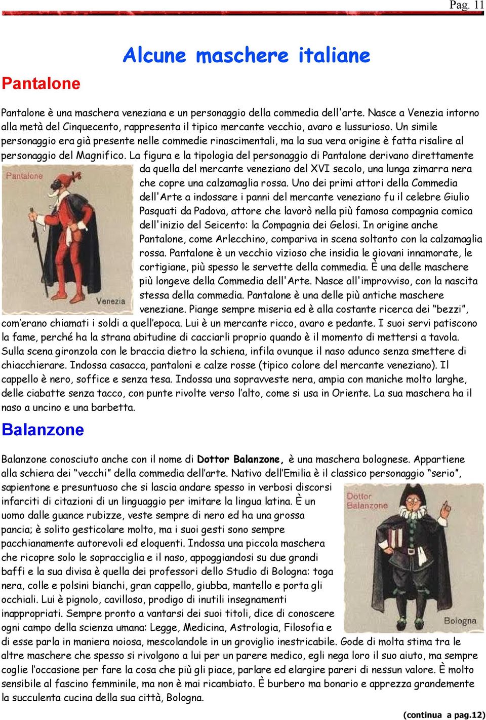 Un simile personaggio era già presente nelle commedie rinascimentali, ma la sua vera origine è fatta risalire al personaggio del Magnifico.