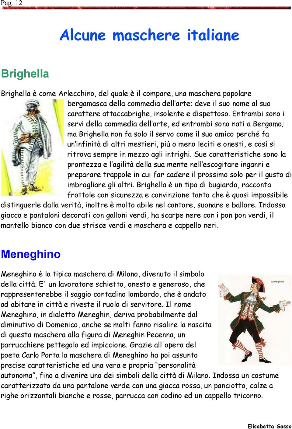 Entrambi sono i servi della commedia dell arte, ed entrambi sono nati a Bergamo; ma Brighella non fa solo il servo come il suo amico perché fa un infinità di altri mestieri, più o meno leciti e