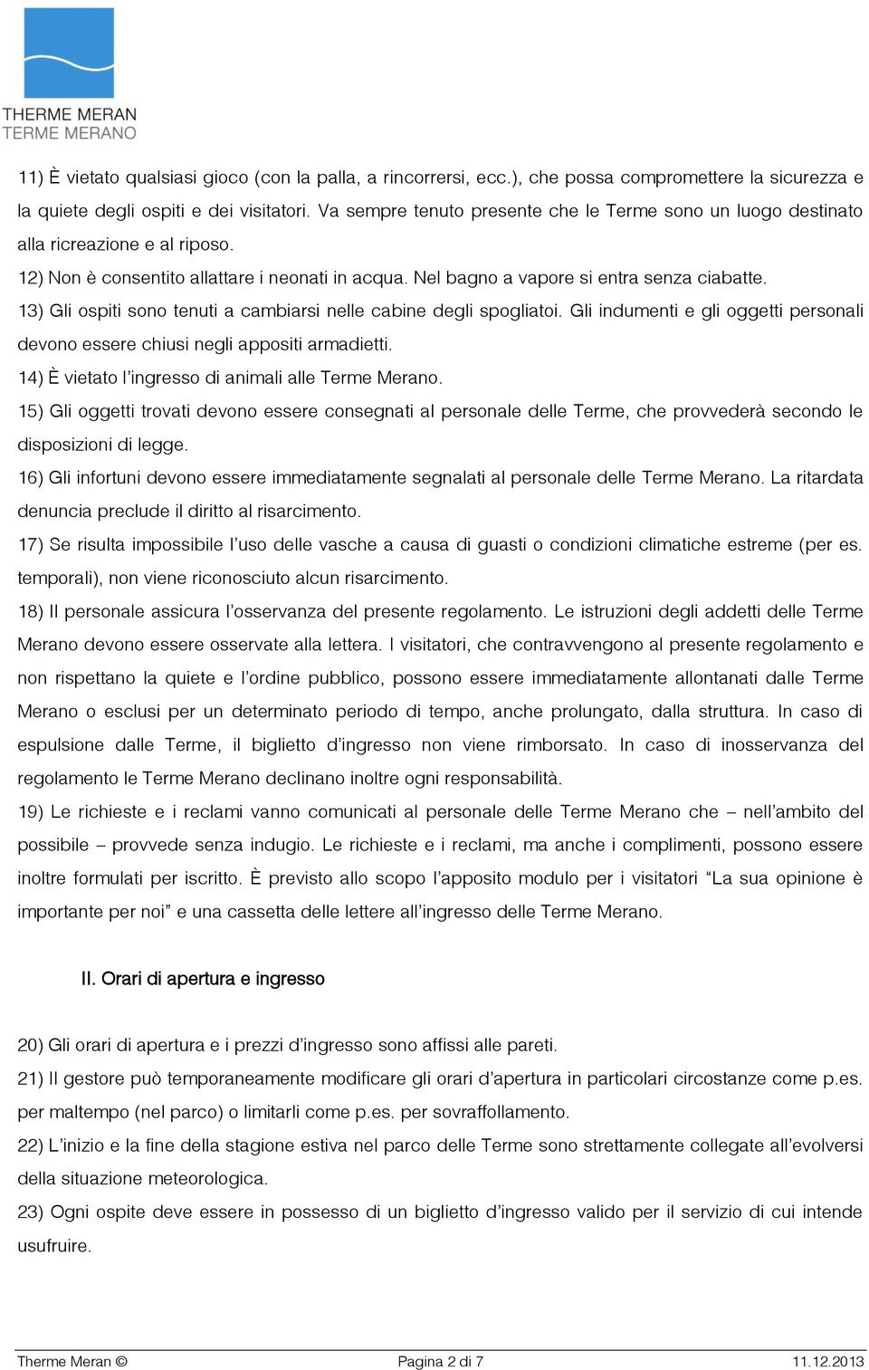 13) Gli ospiti sono tenuti a cambiarsi nelle cabine degli spogliatoi. Gli indumenti e gli oggetti personali devono essere chiusi negli appositi armadietti.