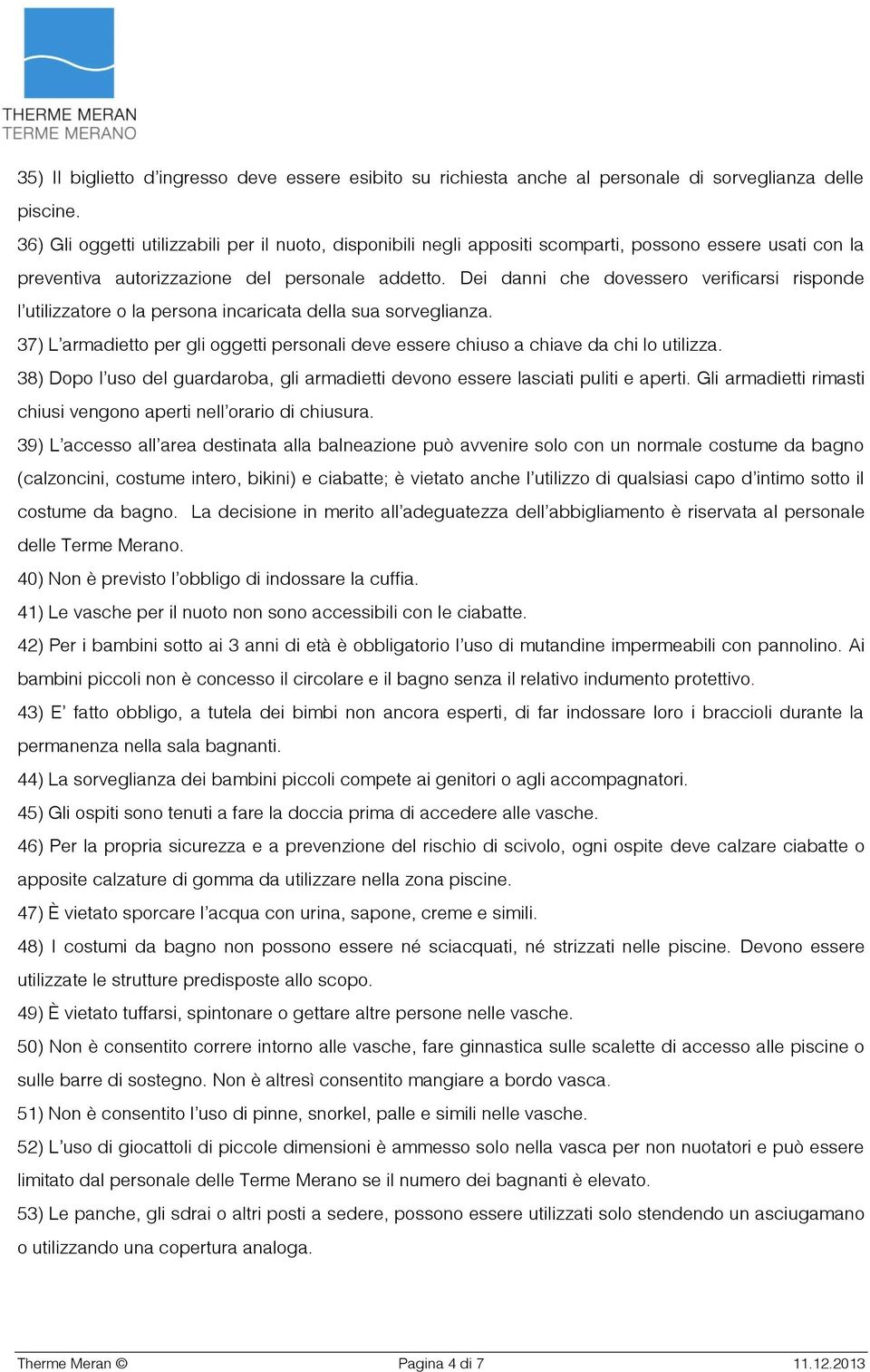 Dei danni che dovessero verificarsi risponde l utilizzatore o la persona incaricata della sua sorveglianza. 37) L armadietto per gli oggetti personali deve essere chiuso a chiave da chi lo utilizza.