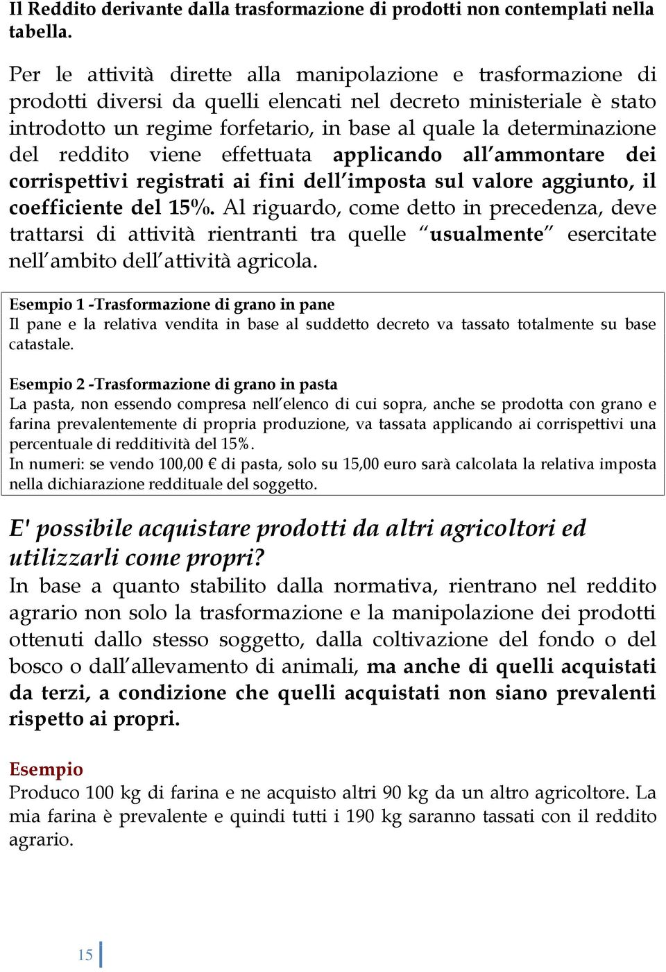 del reddito viene effettuata applicando all ammontare dei corrispettivi registrati ai fini dell imposta sul valore aggiunto, il coefficiente del 15%.