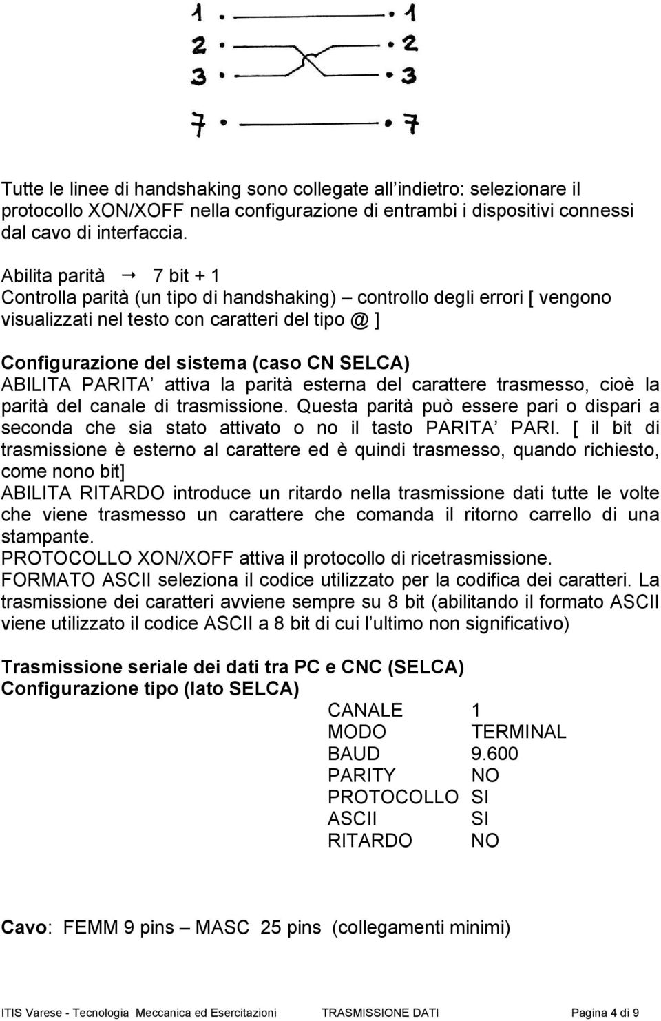 ABILITA PARITA attiva la parità esterna del carattere trasmesso, cioè la parità del canale di trasmissione.