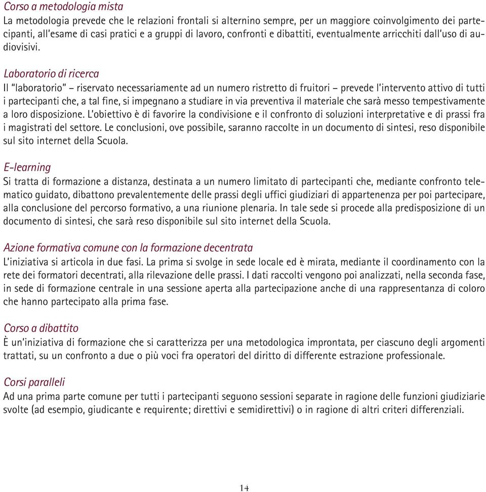 Laboratorio di ricerca Il laboratorio riservato necessariamente ad un numero ristretto di fruitori prevede l intervento attivo di tutti i partecipanti che, a tal fine, si impegnano a studiare in via