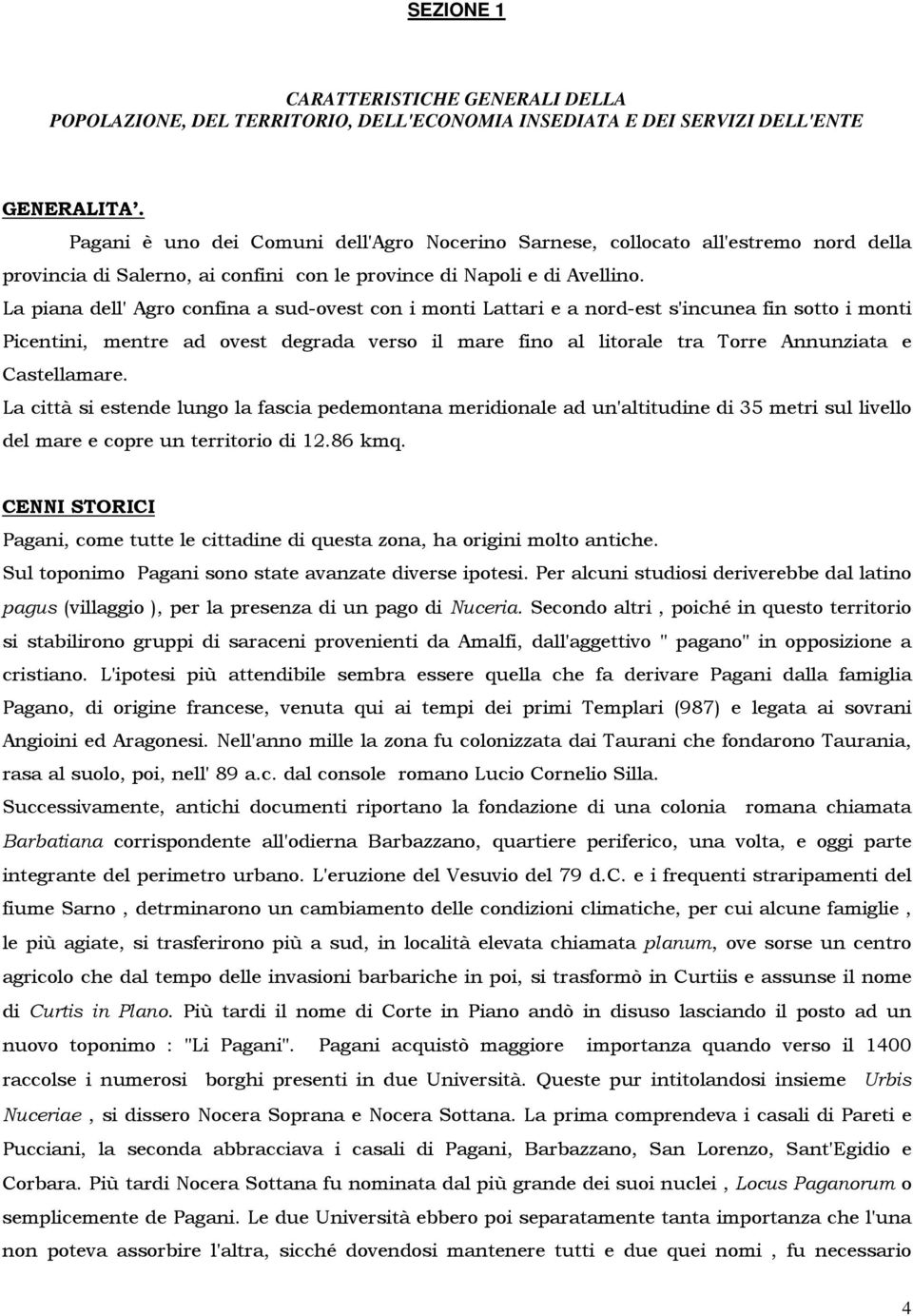 La piana dell' Agro confina a sud-ovest con i monti Lattari e a nord-est s'incunea fin sotto i monti Picentini, mentre ad ovest degrada verso il mare fino al litorale tra Torre Annunziata e