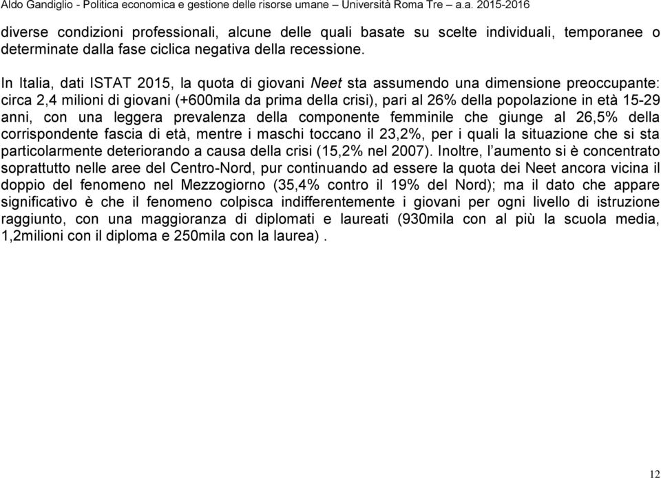 15-29 anni, con una leggera prevalenza della componente femminile che giunge al 26,5% della corrispondente fascia di età, mentre i maschi toccano il 23,2%, per i quali la situazione che si sta