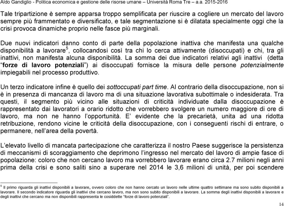 Due nuovi indicatori danno conto di parte della popolazione inattiva che manifesta una qualche disponibilità a lavorare 5, collocandosi così tra chi lo cerca attivamente (disoccupati) e chi, tra gli