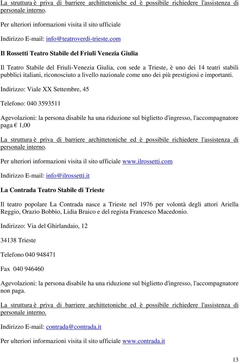 com Il Rossetti Teatro Stabile del Friuli Venezia Giulia Il Teatro Stabile del Friuli-Venezia Giulia, con sede a, è uno dei 14 teatri stabili pubblici italiani, riconosciuto a livello nazionale come