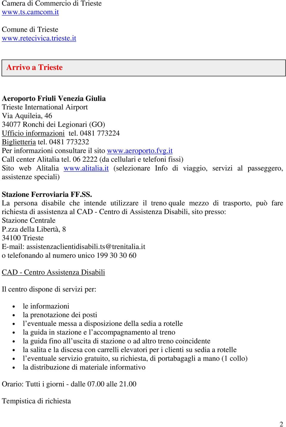 0481 773232 Per informazioni consultare il sito www.aeroporto.fvg.it Call center Alitalia tel. 06 2222 (da cellulari e telefoni fissi) Sito web Alitalia www.alitalia.