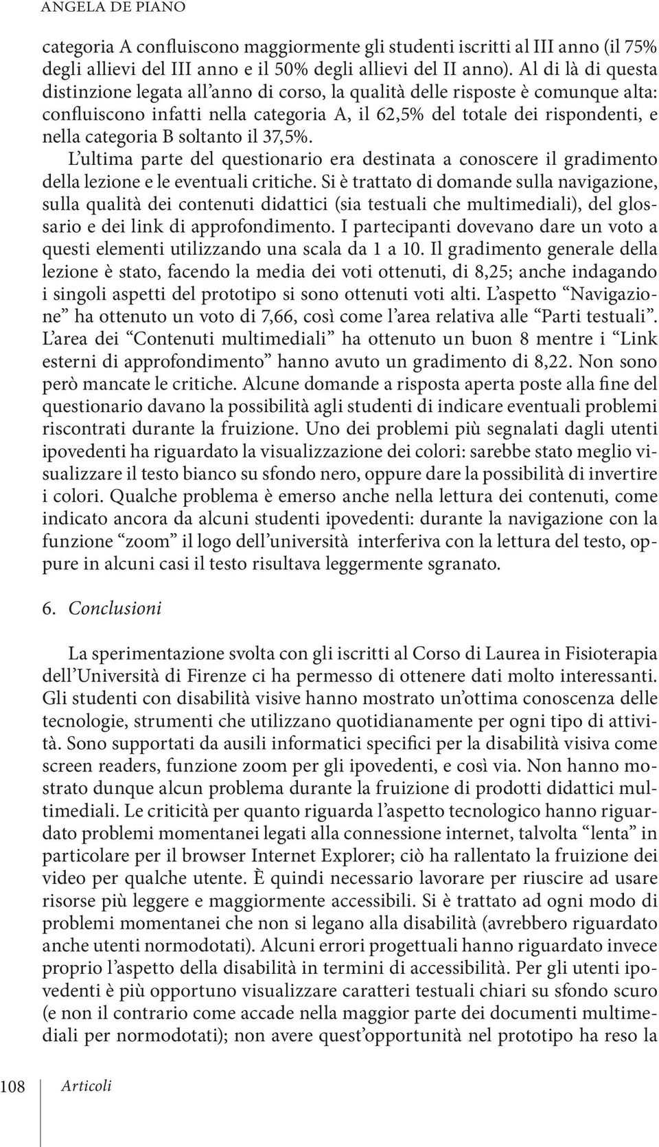 soltanto il 37,5%. L ultima parte del questionario era destinata a conoscere il gradimento della lezione e le eventuali critiche.