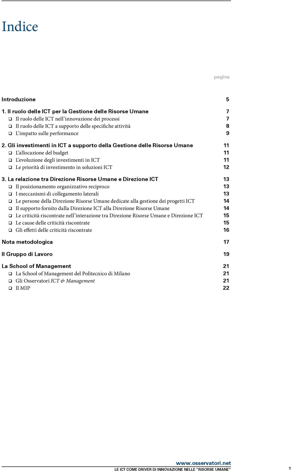 Gli investimenti in ICT a supporto della Gestione delle Risorse Umane 11 L allocazione del budget 11 L evoluzione degli investimenti in ICT 11 Le priorità di investimento in soluzioni ICT 12 3.