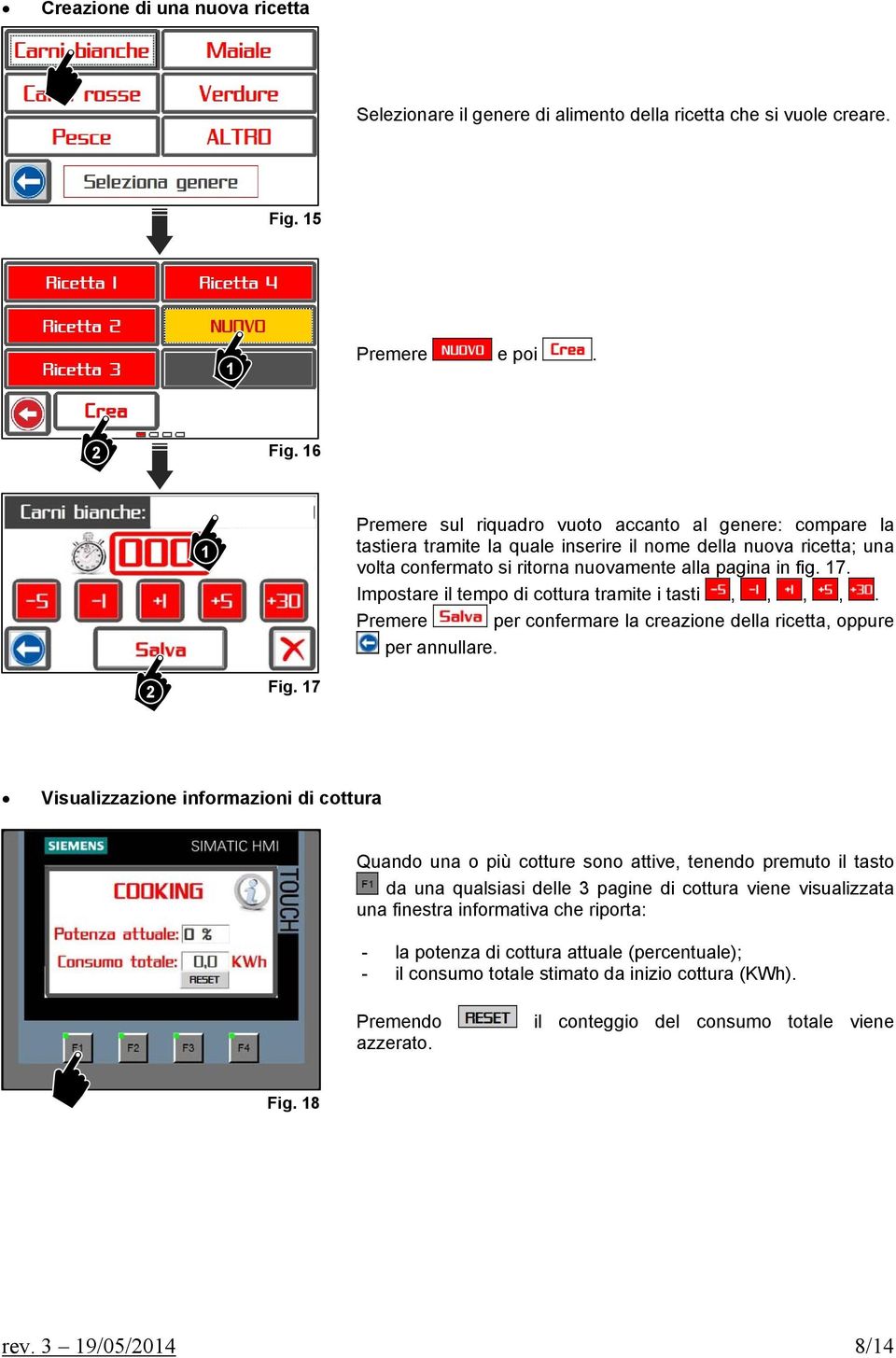 Impostare il tempo di cottura tramite i tasti,,,,. Premere per confermare la creazione della ricetta, oppure per annullare. 2 Fig.