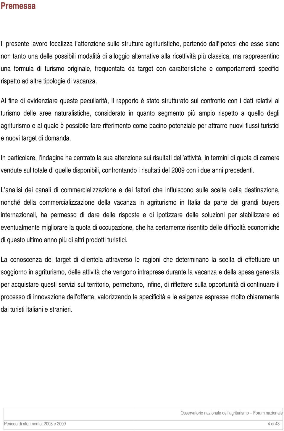 Al fine di evidenziare queste peculiarità, il rapporto è stato strutturato sul confronto con i dati relativi al turismo delle aree naturalistiche, considerato in quanto segmento più ampio rispetto a