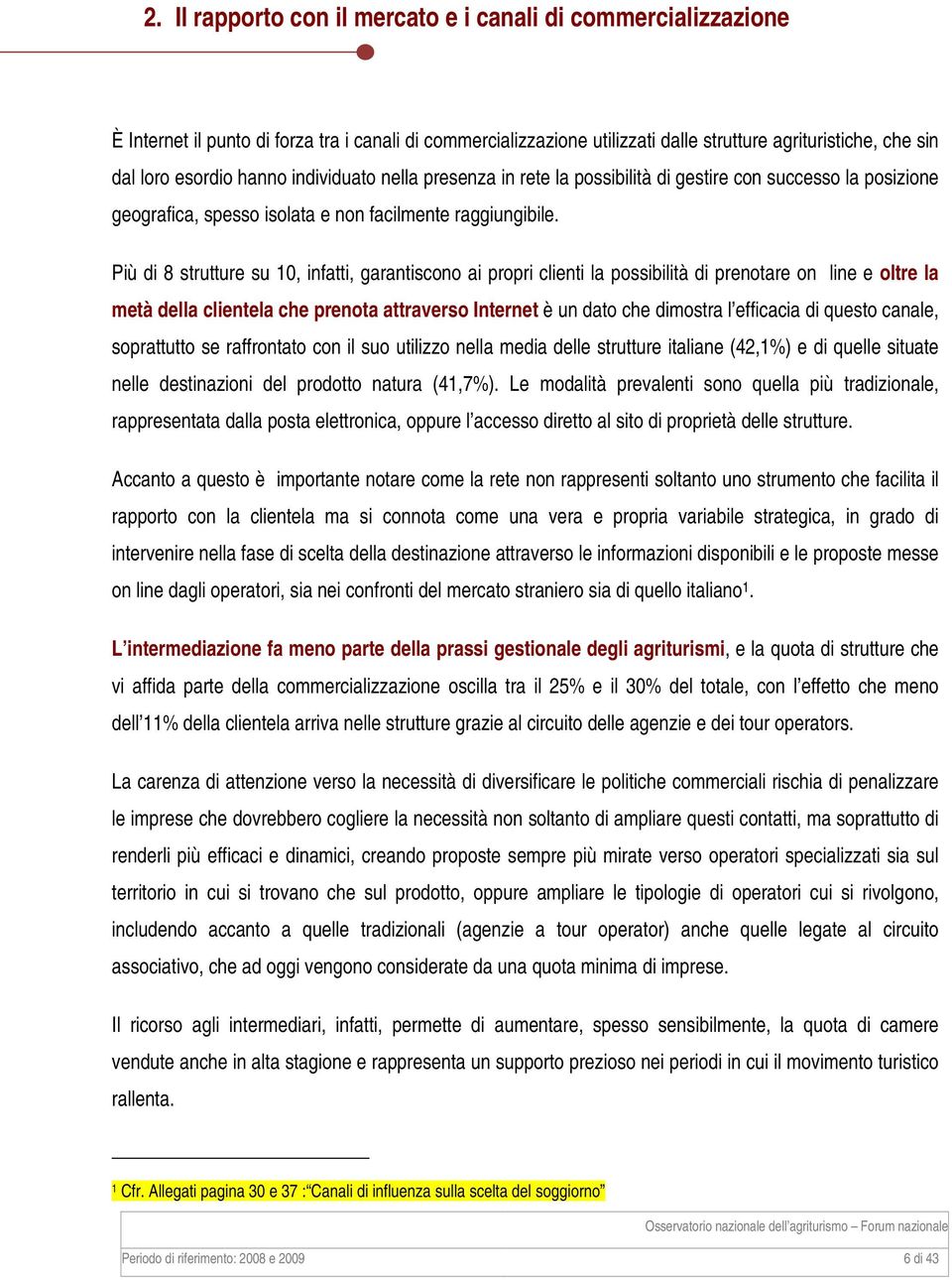 Più di 8 strutture su 10, infatti, garantiscono ai propri clienti la possibilità di prenotare on line e oltre la metà della clientela che prenota attraverso Internet è un dato che dimostra l