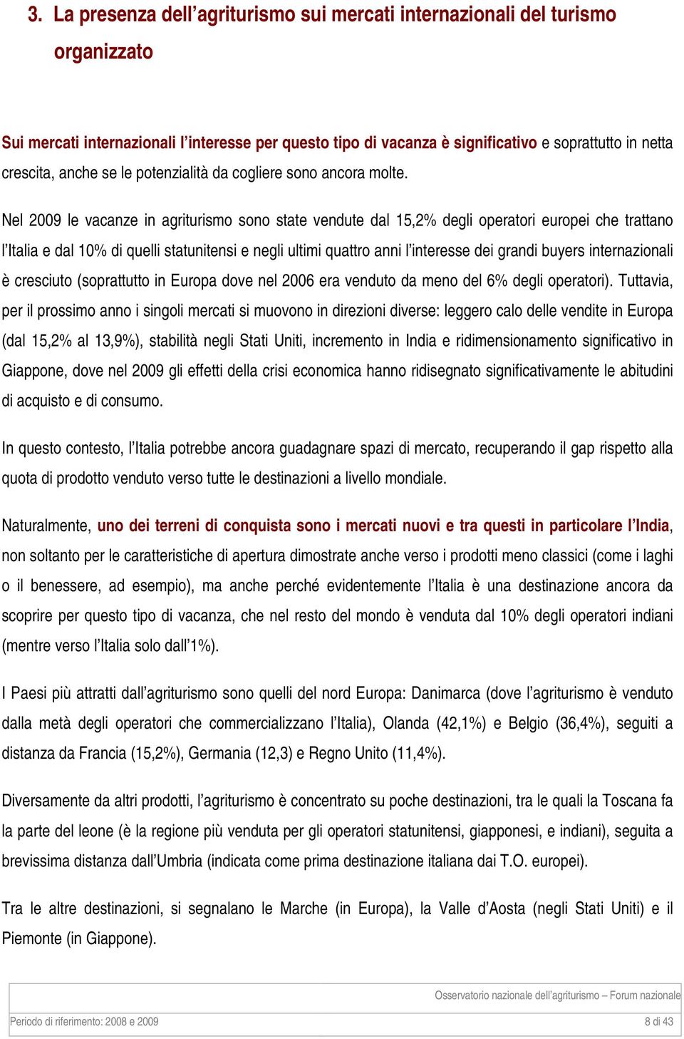 Nel 2009 le vacanze in agriturismo sono state vendute dal 15,2% degli operatori europei che trattano l Italia e dal 10% di quelli statunitensi e negli ultimi quattro anni l interesse dei grandi