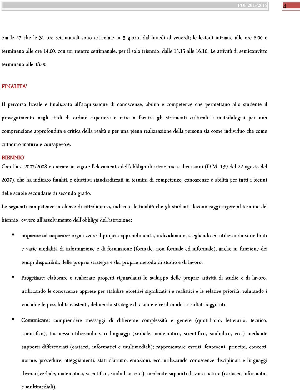 conoscenze, abilità e competenze che permettano allo studente il proseguimento negli studi di ordine superiore e mira a fornire gli strumenti culturali e metodologici per una comprensione