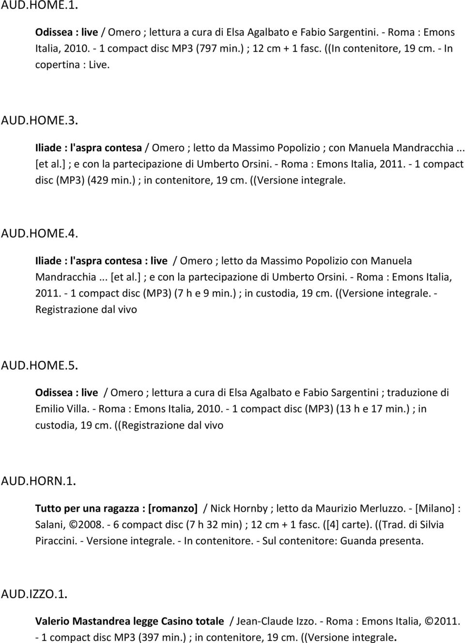 Roma : Emons Italia, 2011. 1 compact disc (MP3) (429 min.) ; in contenitore, 19 cm. ((Versione integrale. AUD.HOME.4. Iliade : l'aspra contesa : live / Omero ; letto da Massimo Popolizio con Manuela Mandracchia.